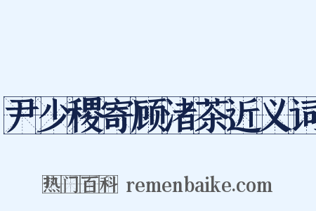 尹少稷寄顾渚茶近义词是什么意思的图片